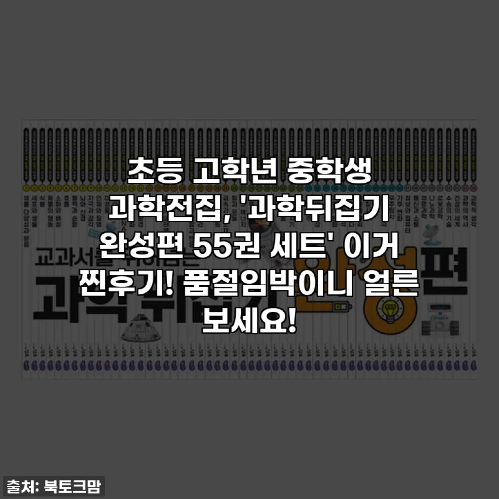 초등 고학년 중학생 과학전집, '과학뒤집기 완성편 55권 세트' 이거 찐후기! 품절임박이니 얼른 보세요!