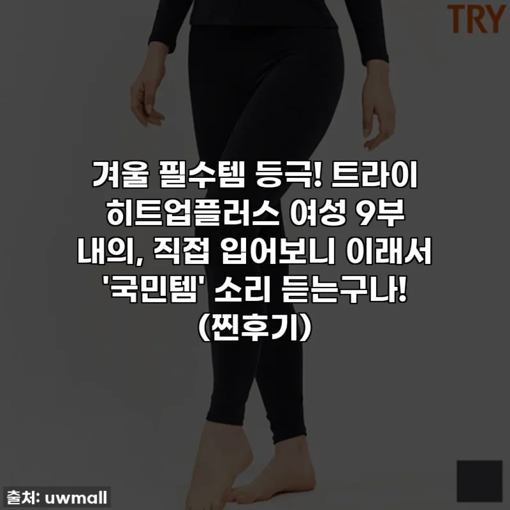 겨울 필수템 등극! 트라이 히트업플러스 여성 9부 내의, 직접 입어보니 이래서 '국민템' 소리 듣는구나! (찐후기)