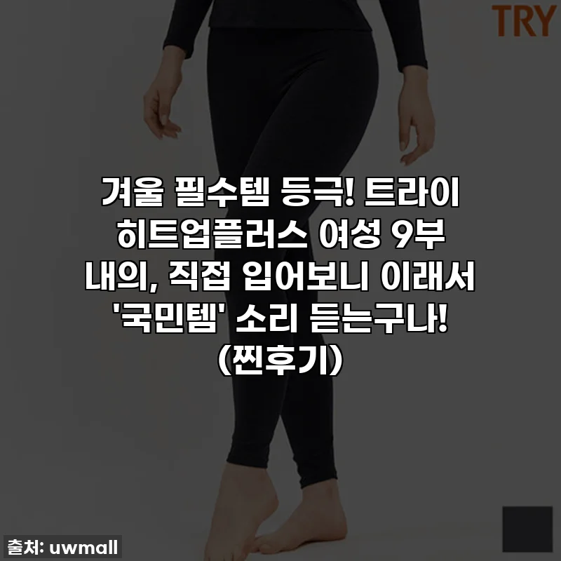겨울 필수템 등극! 트라이 히트업플러스 여성 9부 내의, 직접 입어보니 이래서 '국민템' 소리 듣는구나! (찐후기)