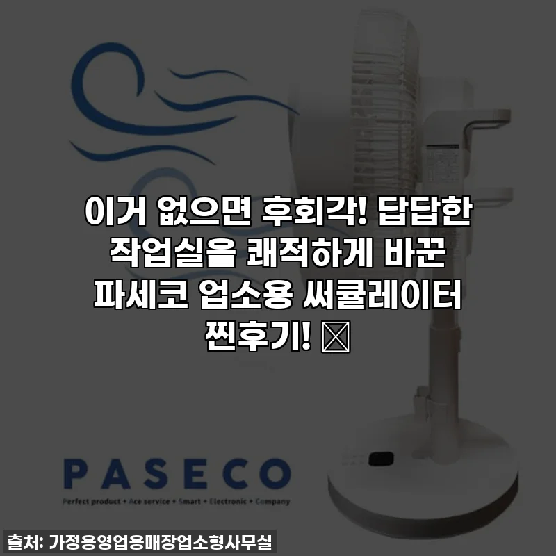 이거 없으면 후회각! 답답한 작업실을 쾌적하게 바꾼 파세코 업소용 써큘레이터 찐후기! 🔥