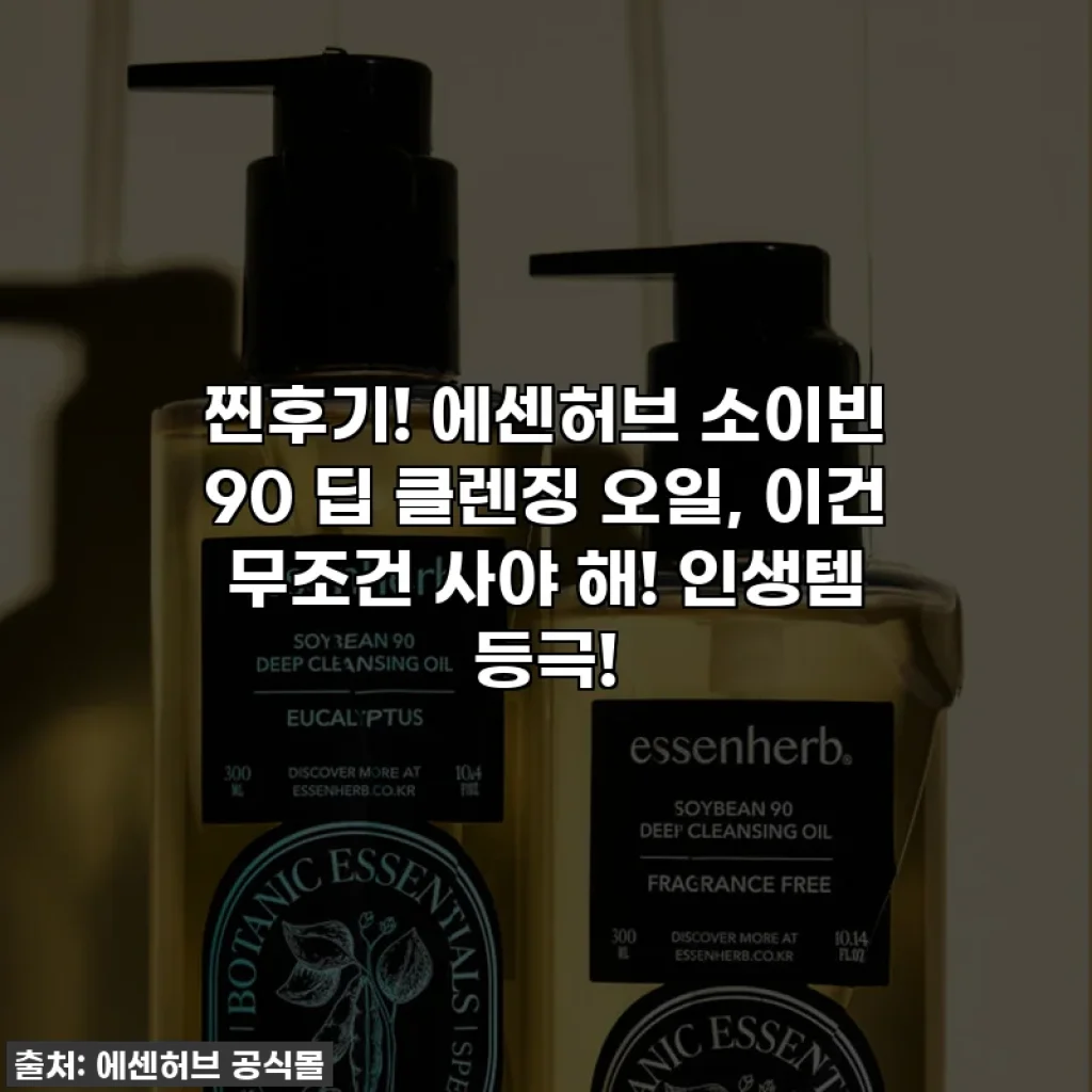찐후기! 에센허브 소이빈 90 딥 클렌징 오일, 이건 무조건 사야 해! 인생템 등극!