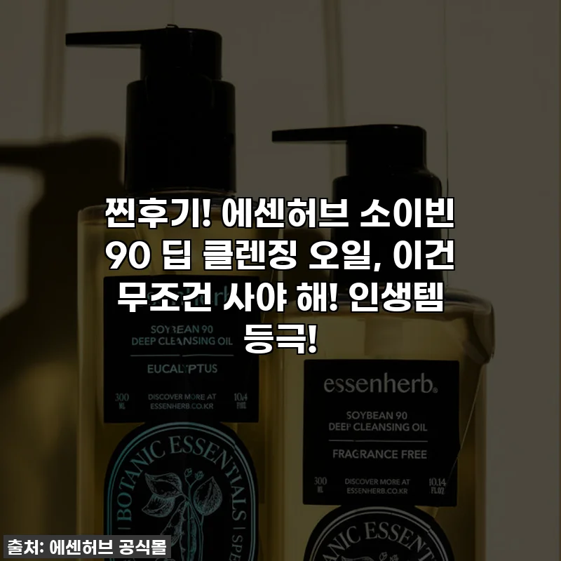 찐후기! 에센허브 소이빈 90 딥 클렌징 오일, 이건 무조건 사야 해! 인생템 등극!