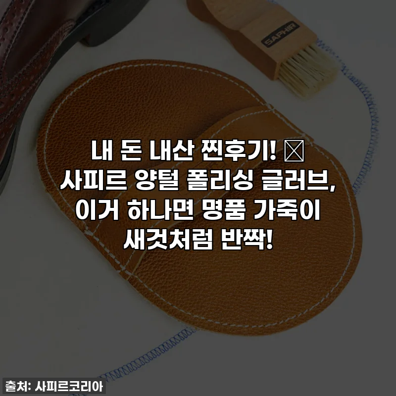내 돈 내산 찐후기! ✨ 사피르 양털 폴리싱 글러브, 이거 하나면 명품 가죽이 새것처럼 반짝!