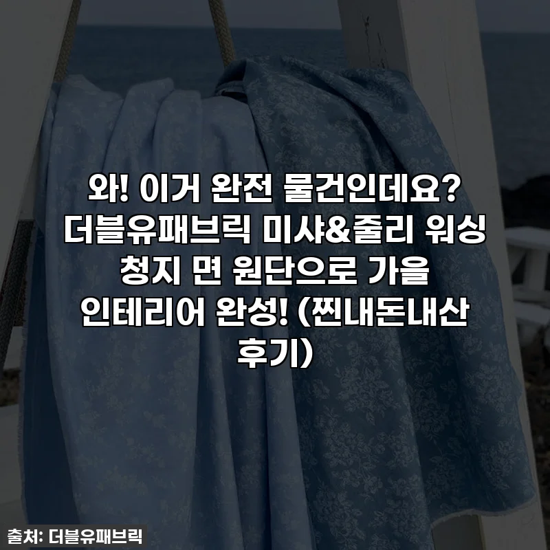 와! 이거 완전 물건인데요? 더블유패브릭 미샤&줄리 워싱 청지 면 원단으로 가을 인테리어 완성! (찐내돈내산 후기)