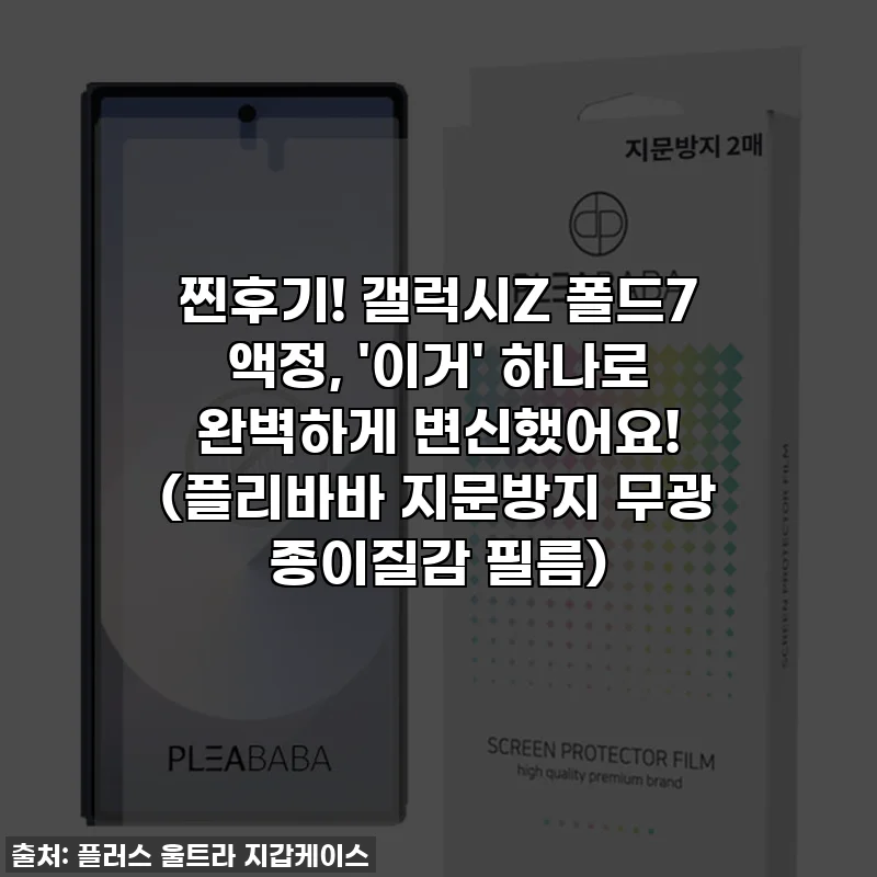 찐후기! 갤럭시Z 폴드7 액정, '이거' 하나로 완벽하게 변신했어요! (플리바바 지문방지 무광 종이질감 필름)