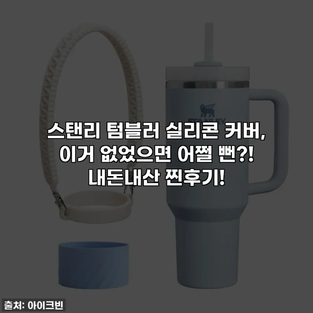 스탠리 텀블러 실리콘 커버, 이거 없었으면 어쩔 뻔?! 내돈내산 찐후기!