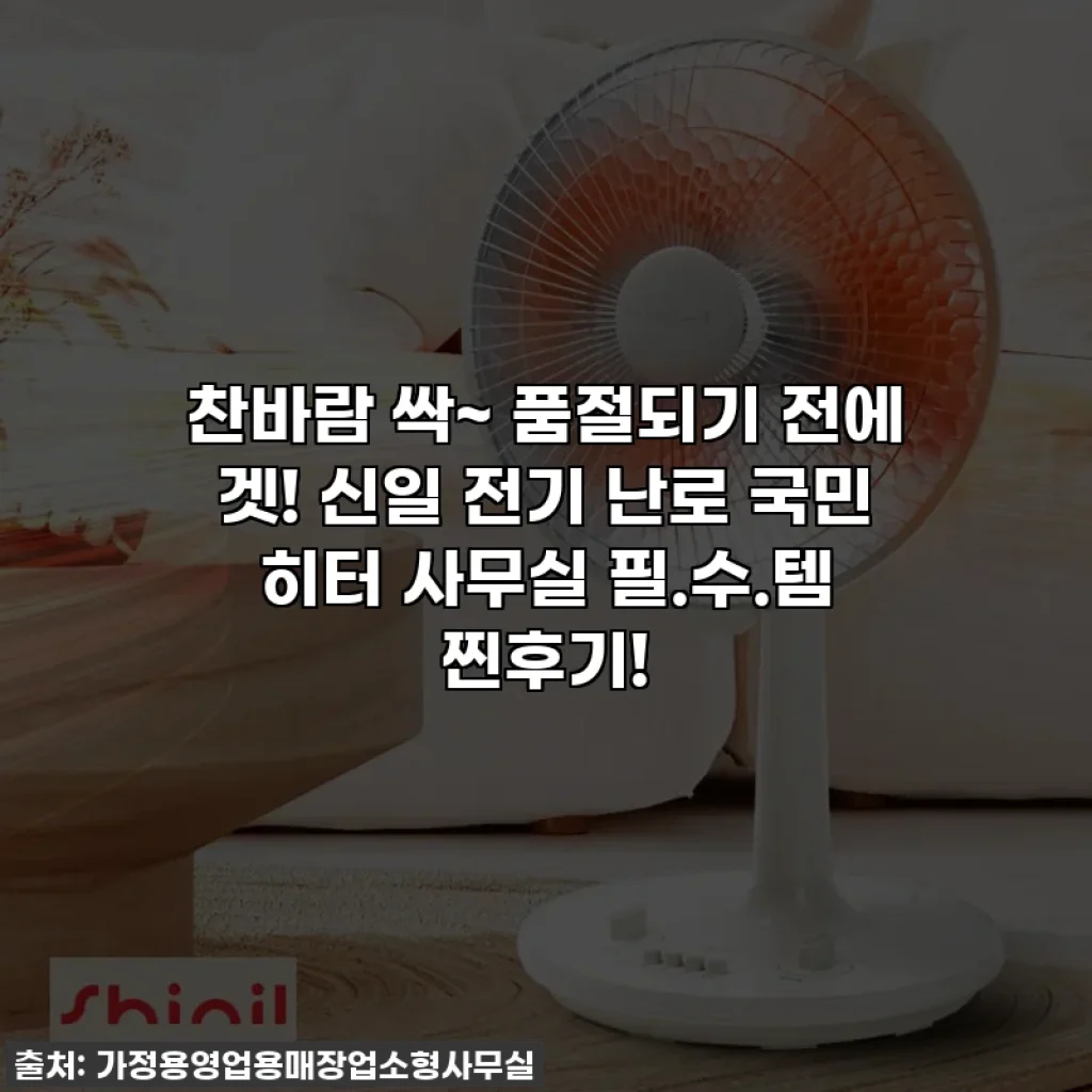 찬바람 싹~ 품절되기 전에 겟! 신일 전기 난로 국민 히터 사무실 필.수.템 찐후기!