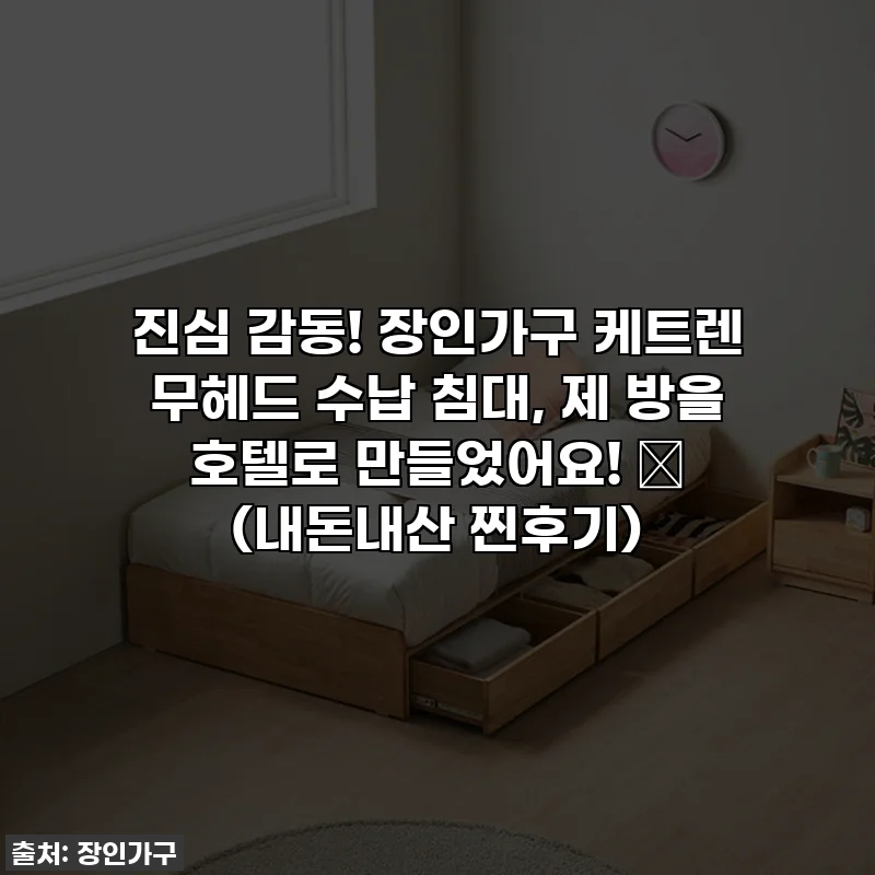 진심 감동! 장인가구 케트렌 무헤드 수납 침대, 제 방을 호텔로 만들었어요! ✨ (내돈내산 찐후기)