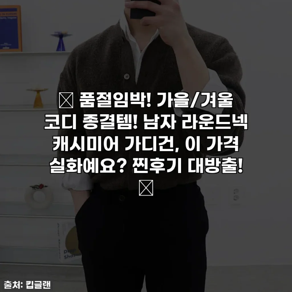 🔥 품절임박! 가을/겨울 코디 종결템! 남자 라운드넥 캐시미어 가디건, 이 가격 실화예요? 찐후기 대방출! 🔥