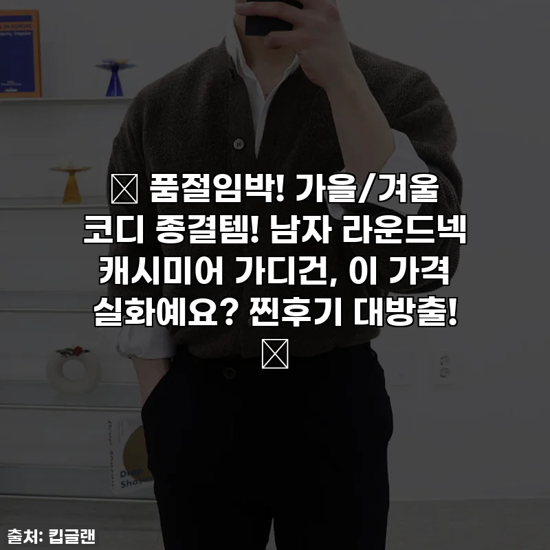 🔥 품절임박! 가을/겨울 코디 종결템! 남자 라운드넥 캐시미어 가디건, 이 가격 실화예요? 찐후기 대방출! 🔥