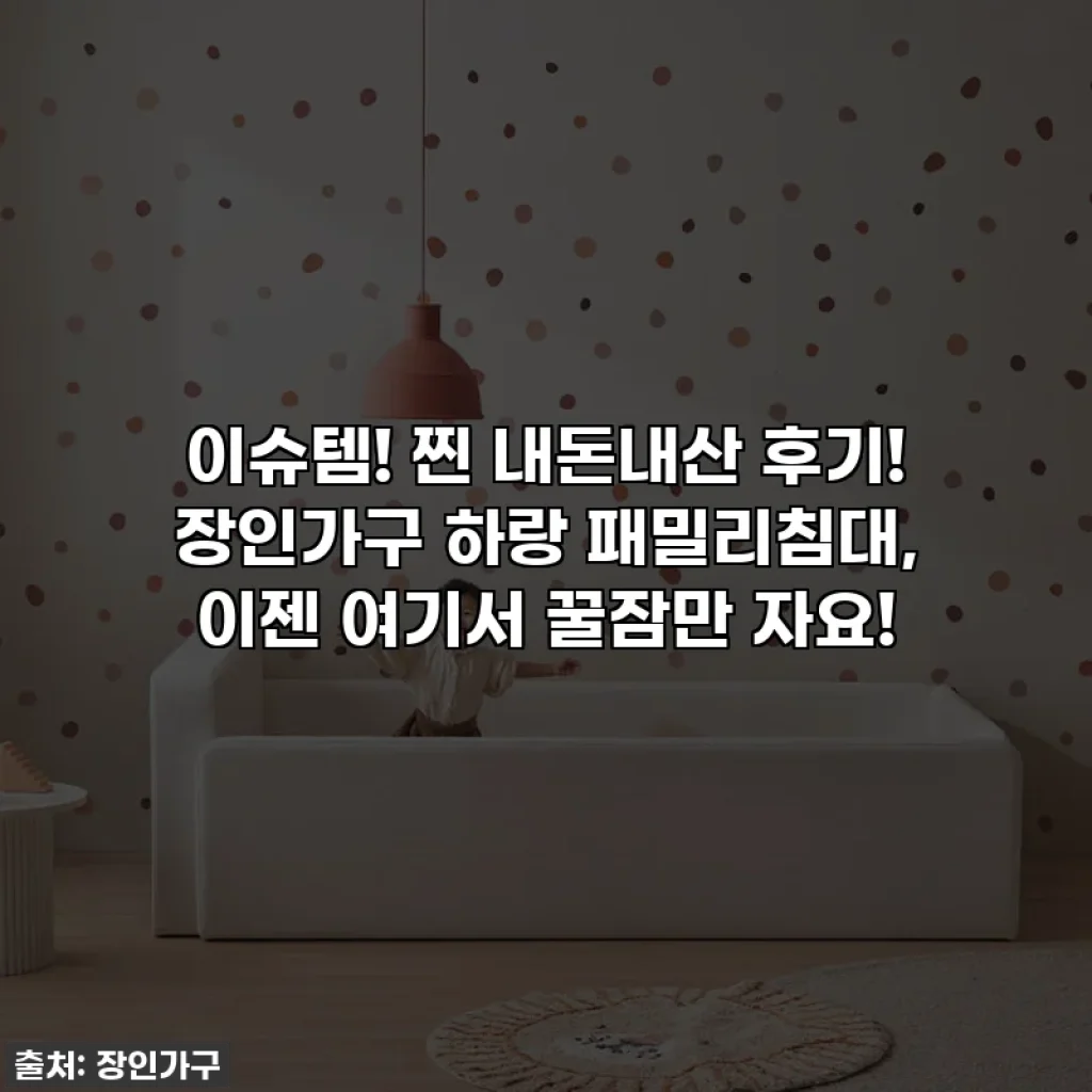 이슈템! 찐 내돈내산 후기! 장인가구 하랑 패밀리침대, 이젠 여기서 꿀잠만 자요!