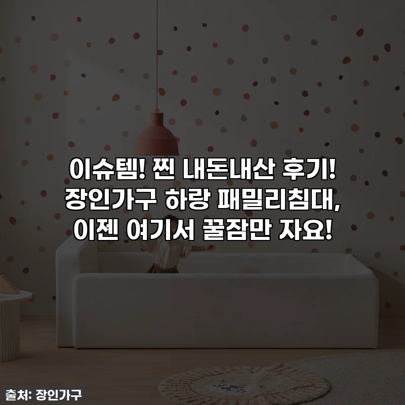 이슈템! 찐 내돈내산 후기! 장인가구 하랑 패밀리침대, 이젠 여기서 꿀잠만 자요!