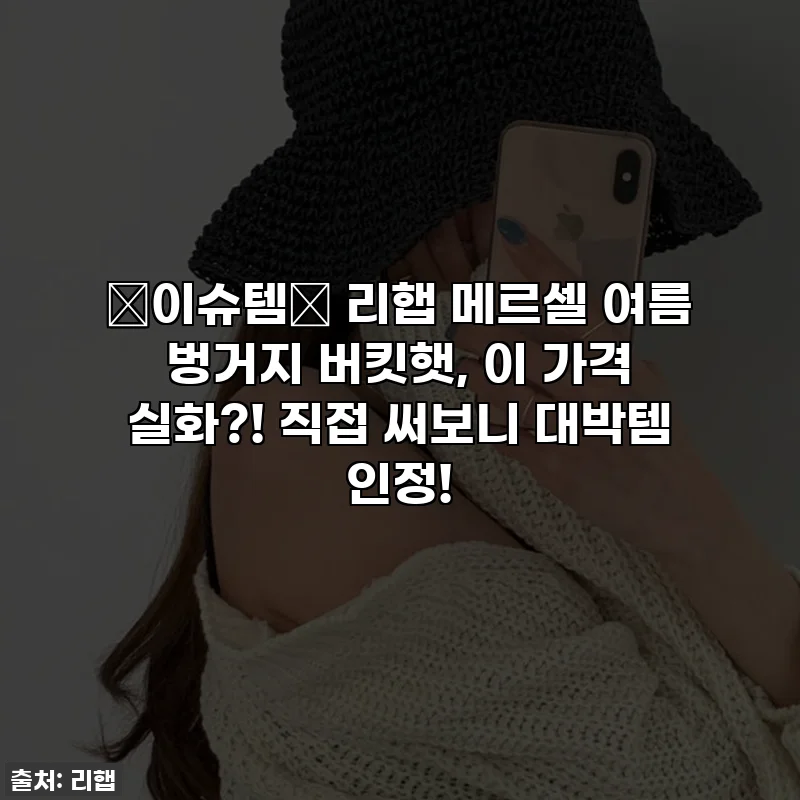 ✨이슈템✨ 리햅 메르셀 여름 벙거지 버킷햇, 이 가격 실화?! 직접 써보니 대박템 인정!