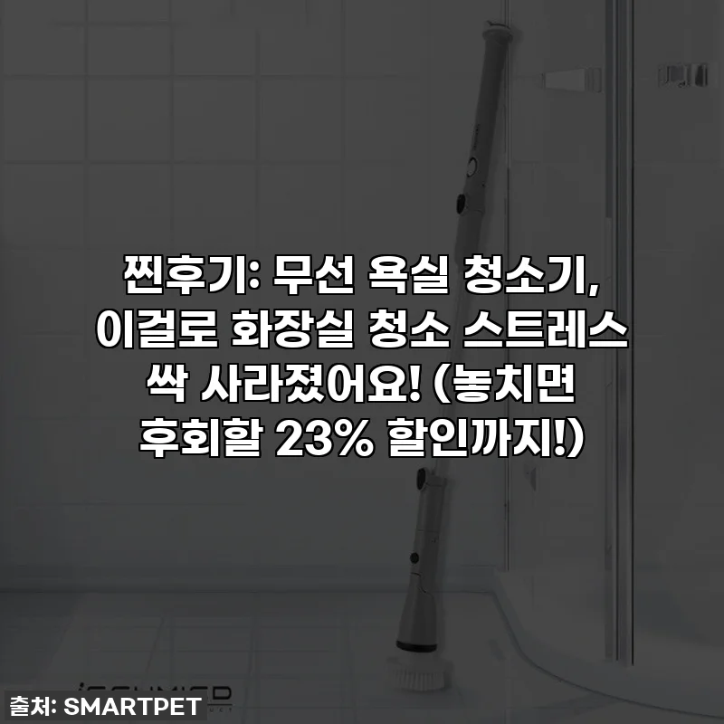 찐후기: 무선 욕실 청소기, 이걸로 화장실 청소 스트레스 싹 사라졌어요! (놓치면 후회할 23% 할인까지!)
