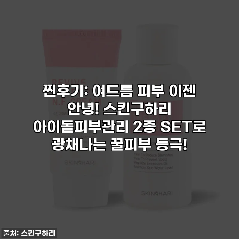 찐후기: 여드름 피부 이젠 안녕! 스킨구하리 아이돌피부관리 2종 SET로 광채나는 꿀피부 등극!