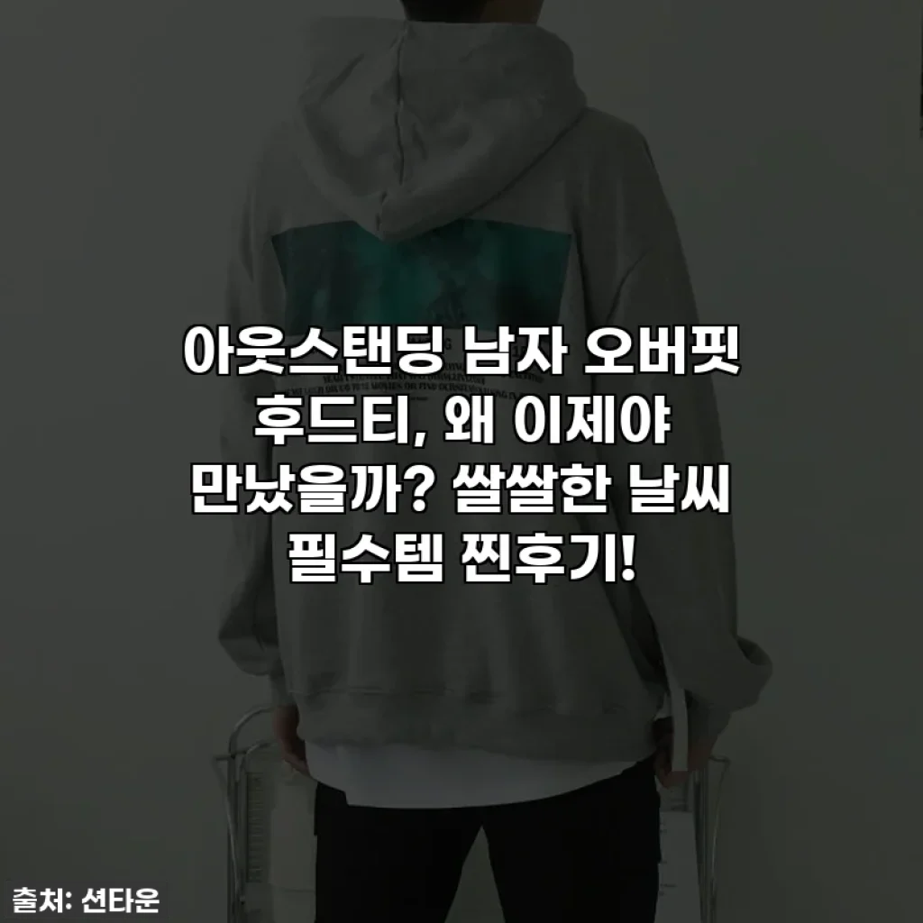 아웃스탠딩 남자 오버핏 후드티, 왜 이제야 만났을까? 쌀쌀한 날씨 필수템 찐후기!