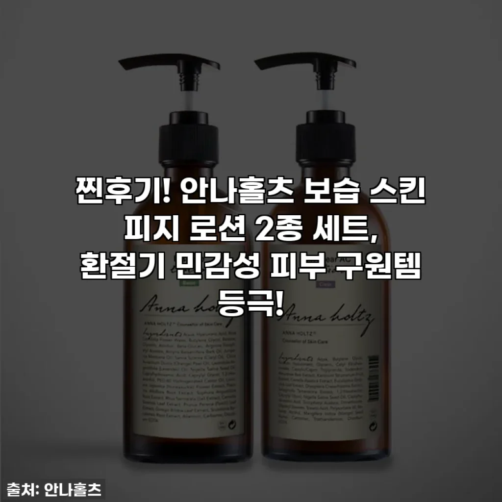 찐후기! 안나홀츠 보습 스킨 피지 로션 2종 세트, 환절기 민감성 피부 구원템 등극!