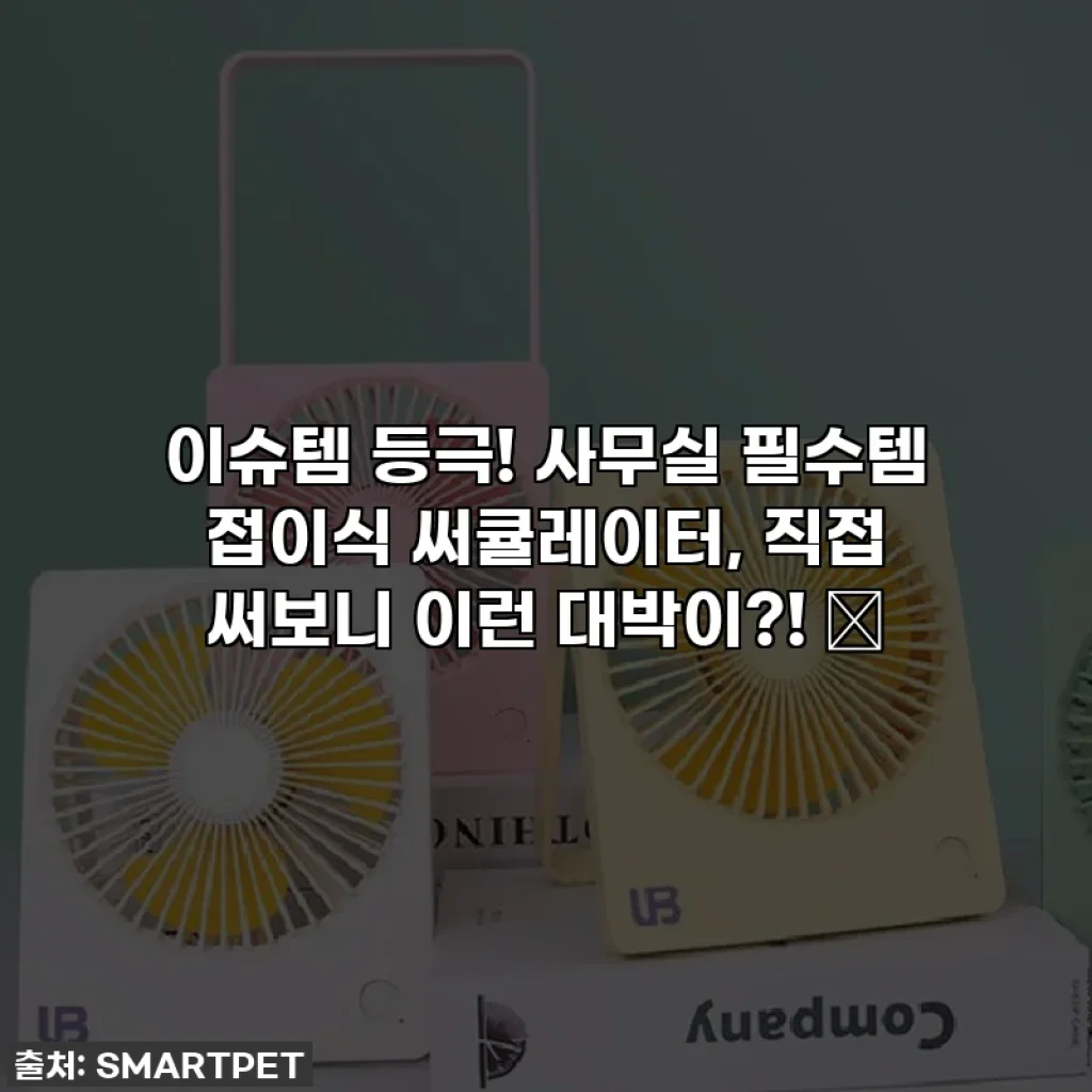 이슈템 등극! 사무실 필수템 접이식 써큘레이터, 직접 써보니 이런 대박이?! 🤫