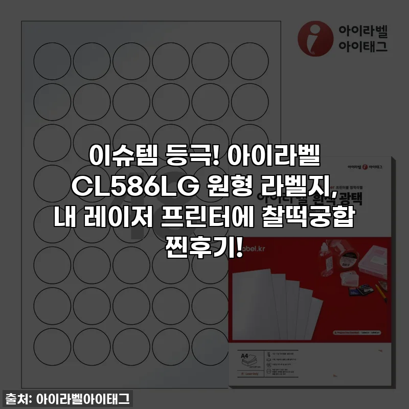이슈템 등극! 아이라벨 CL586LG 원형 라벨지, 내 레이저 프린터에 찰떡궁합 찐후기!