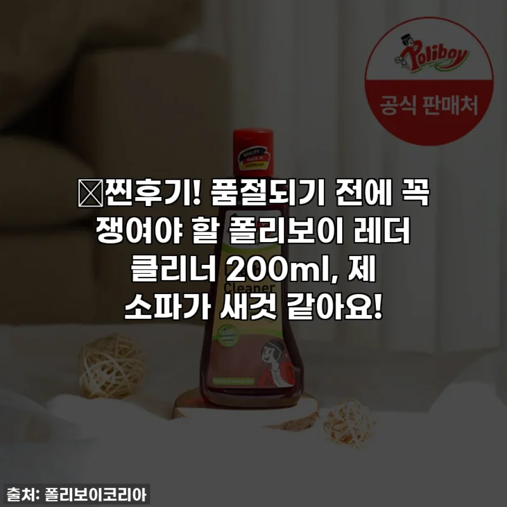 📌찐후기! 품절되기 전에 꼭 쟁여야 할 폴리보이 레더 클리너 200ml, 제 소파가 새것 같아요!