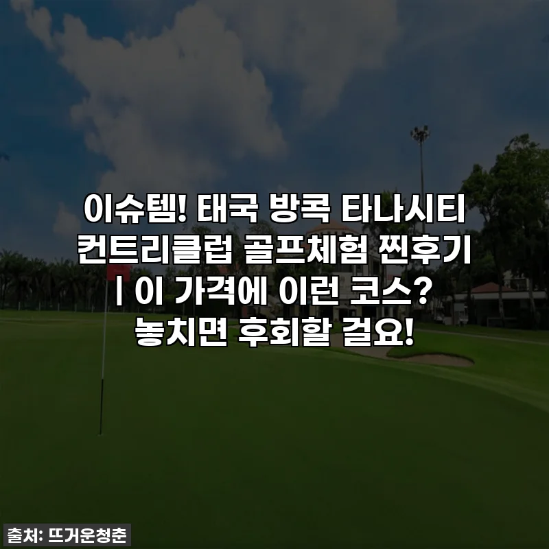 이슈템! 태국 방콕 타나시티 컨트리클럽 골프체험 찐후기 | 이 가격에 이런 코스? 놓치면 후회할 걸요!