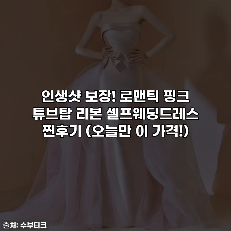 인생샷 보장! 로맨틱 핑크 튜브탑 리본 셀프웨딩드레스 찐후기 (오늘만 이 가격!)