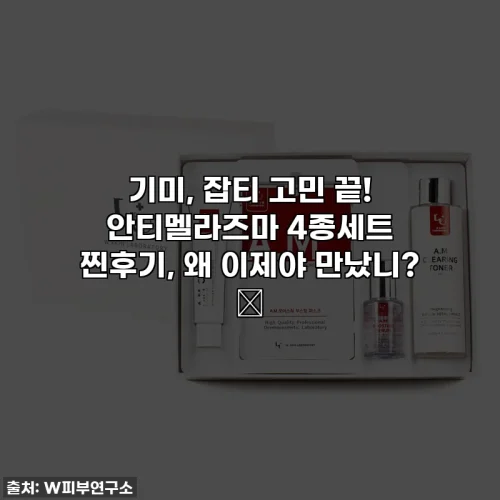 기미, 잡티 고민 끝! 안티멜라즈마 4종세트 찐후기, 왜 이제야 만났니? ✨