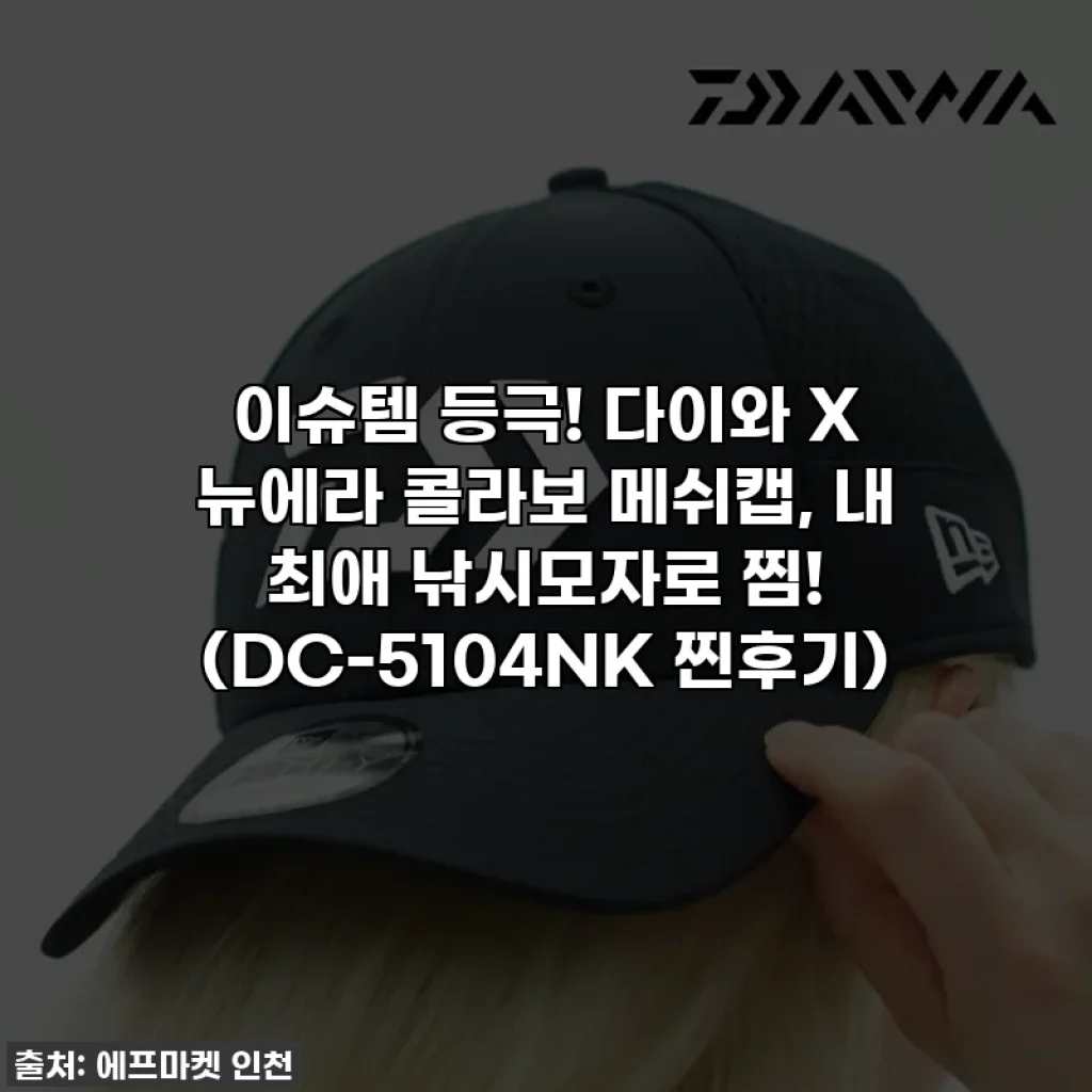 이슈템 등극! 다이와 X 뉴에라 콜라보 메쉬캡, 내 최애 낚시모자로 찜! (DC-5104NK 찐후기)