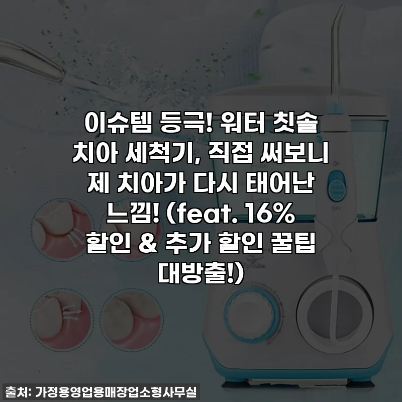 이슈템 등극! 워터 칫솔 치아 세척기, 직접 써보니 제 치아가 다시 태어난 느낌! (feat. 16% 할인 & 추가 할인 꿀팁 대방출!)