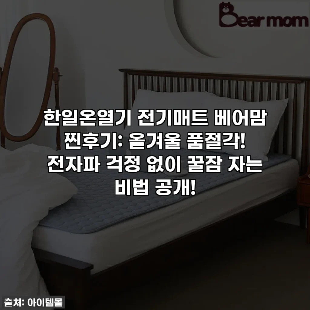 한일온열기 전기매트 베어맘 찐후기: 올겨울 품절각! 전자파 걱정 없이 꿀잠 자는 비법 공개!