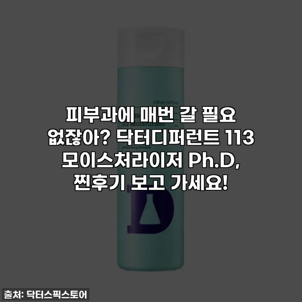 피부과에 매번 갈 필요 없잖아? 닥터디퍼런트 113 모이스처라이저 Ph.D, 찐후기 보고 가세요!