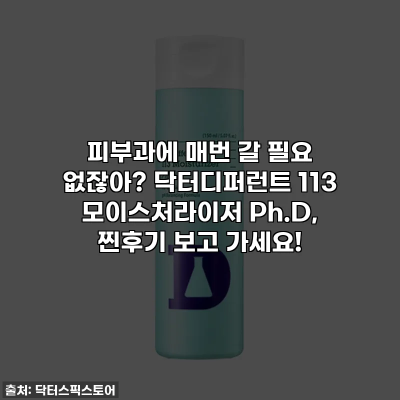 피부과에 매번 갈 필요 없잖아? 닥터디퍼런트 113 모이스처라이저 Ph.D, 찐후기 보고 가세요!
