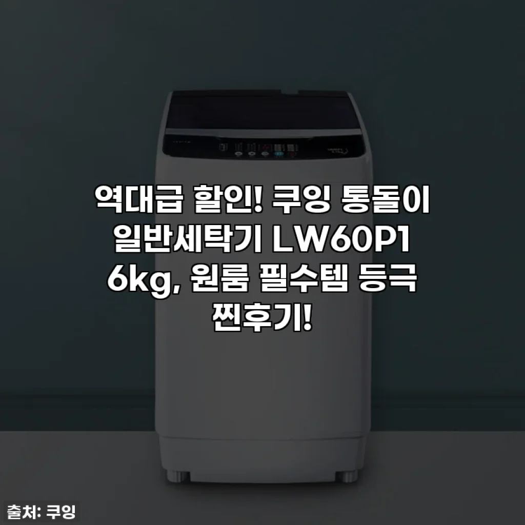 역대급 할인! 쿠잉 통돌이 일반세탁기 LW60P1 6kg, 원룸 필수템 등극 찐후기!