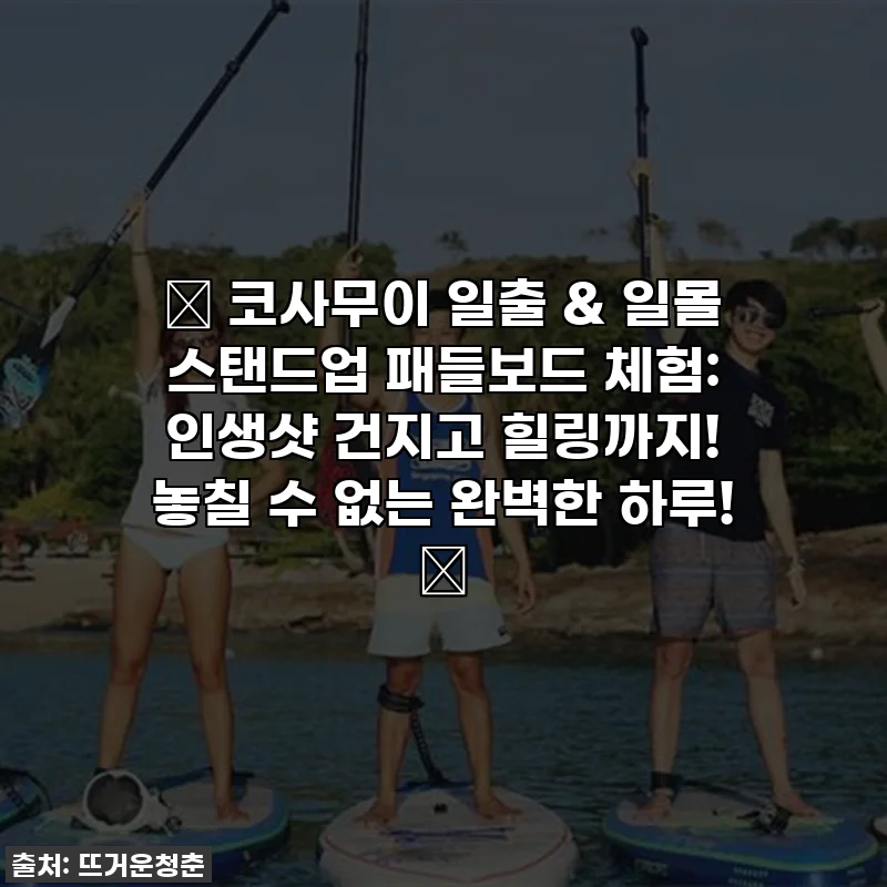 ✨ 코사무이 일출 & 일몰 스탠드업 패들보드 체험: 인생샷 건지고 힐링까지! 놓칠 수 없는 완벽한 하루! ✨