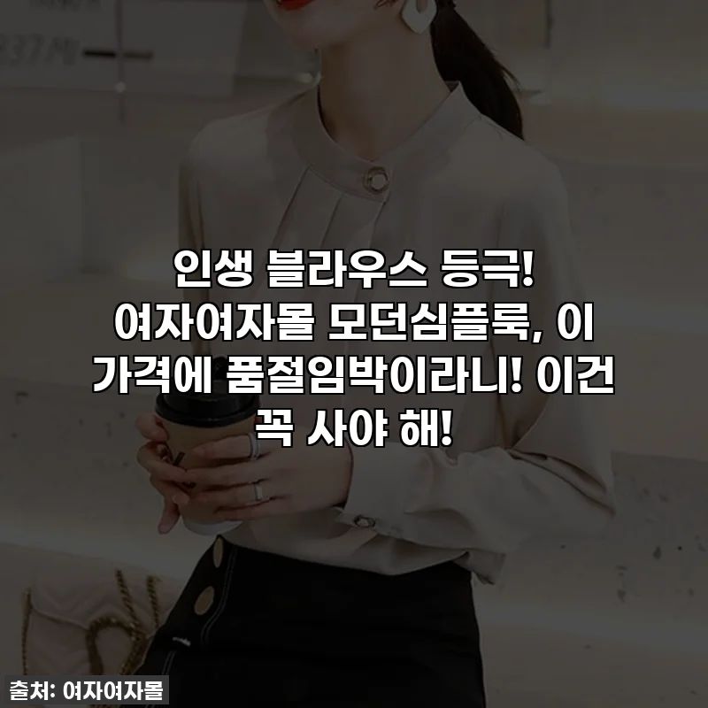 인생 블라우스 등극! 여자여자몰 모던심플룩, 이 가격에 품절임박이라니! 이건 꼭 사야 해!