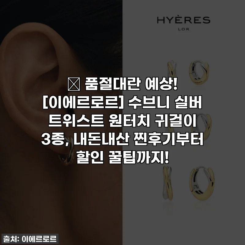 ✨ 품절대란 예상! [이에르로르] 수브니 실버 트위스트 원터치 귀걸이 3종, 내돈내산 찐후기부터 할인 꿀팁까지!