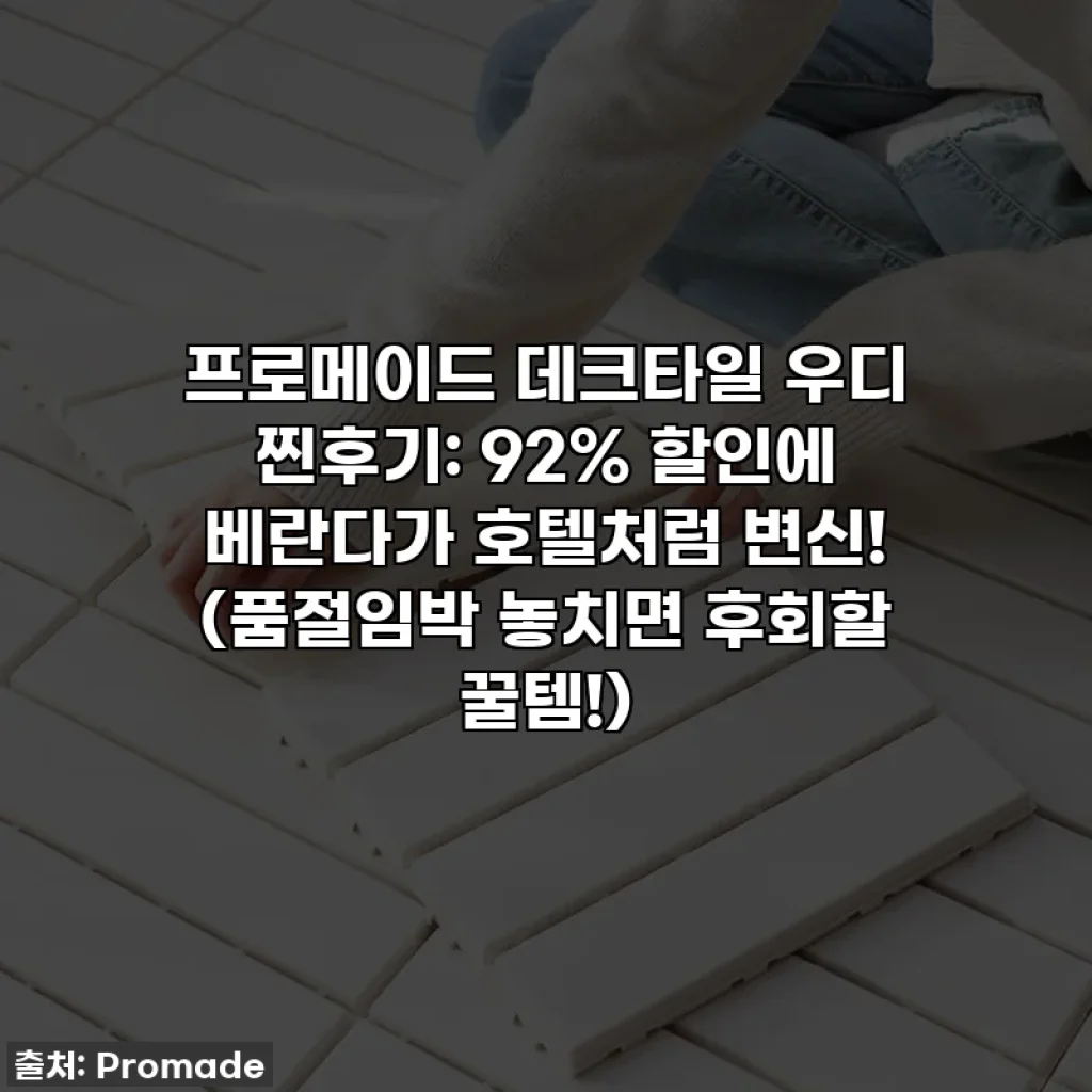 프로메이드 데크타일 우디 찐후기: 92% 할인에 베란다가 호텔처럼 변신! (품절임박 놓치면 후회할 꿀템!)
