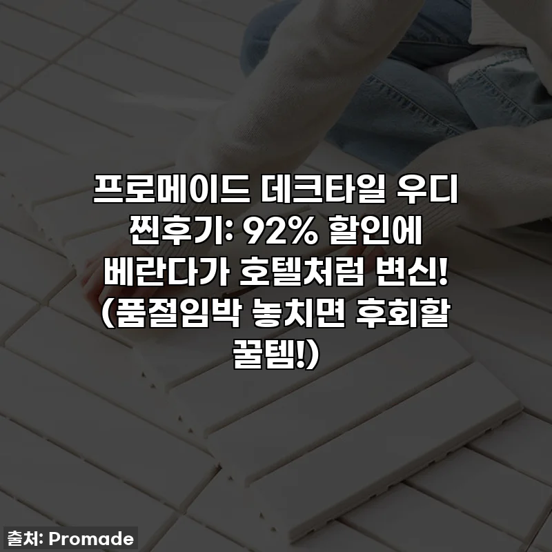 프로메이드 데크타일 우디 찐후기: 92% 할인에 베란다가 호텔처럼 변신! (품절임박 놓치면 후회할 꿀템!)