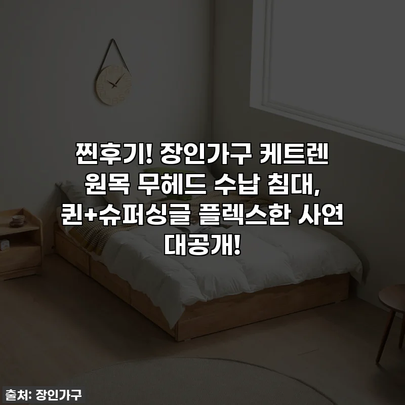 찐후기! 장인가구 케트렌 원목 무헤드 수납 침대, 퀸+슈퍼싱글 플렉스한 사연 대공개!