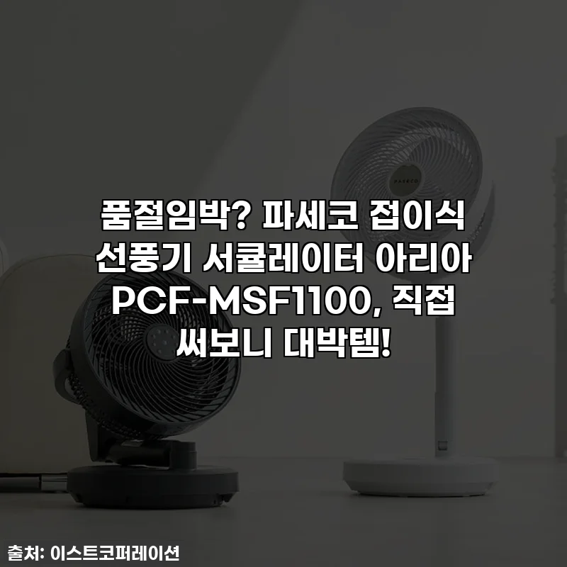 품절임박? ✨ 파세코 접이식 선풍기 서큘레이터 아리아 PCF-MSF1100, 직접 써보니 대박템!
