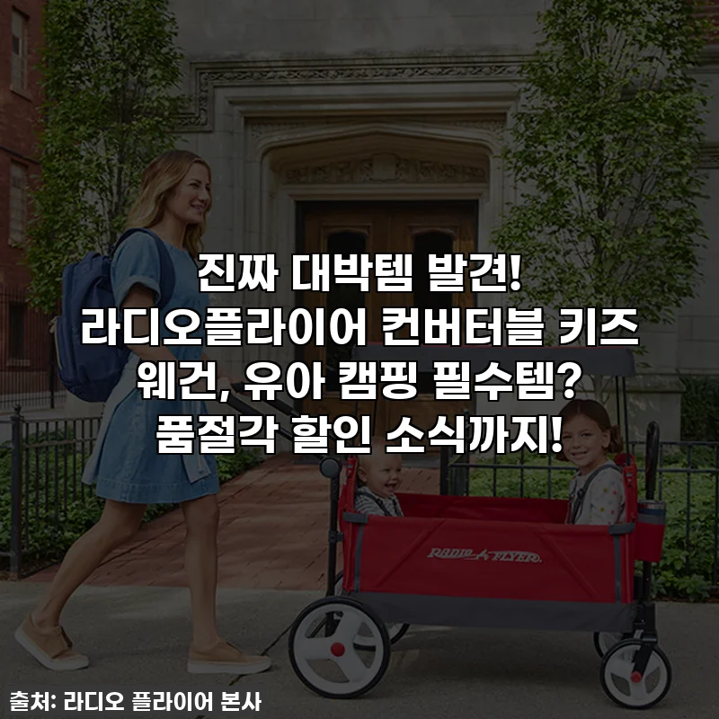 진짜 대박템 발견! 라디오플라이어 컨버터블 키즈 웨건, 유아 캠핑 필수템? 품절각 할인 소식까지!